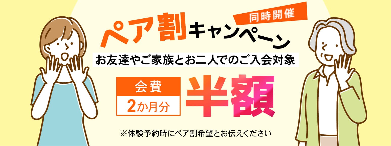 ペア割キャンペーン同時開催！お友達やご家族とお二人でのご入会対象。会費2ヶ月分半額