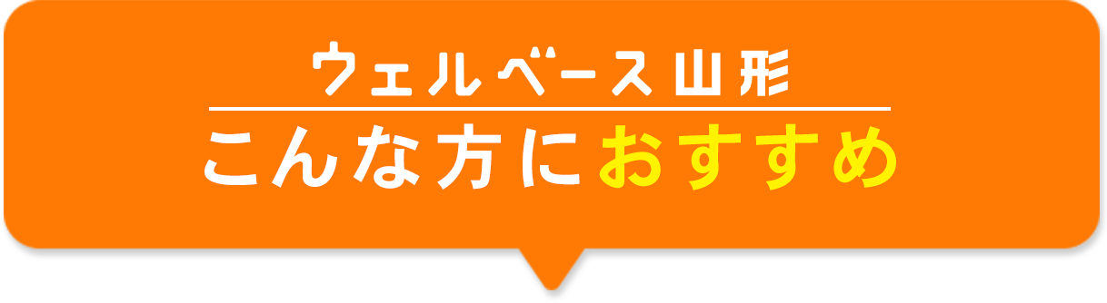 ウェルベース山形こんな方におすすめ