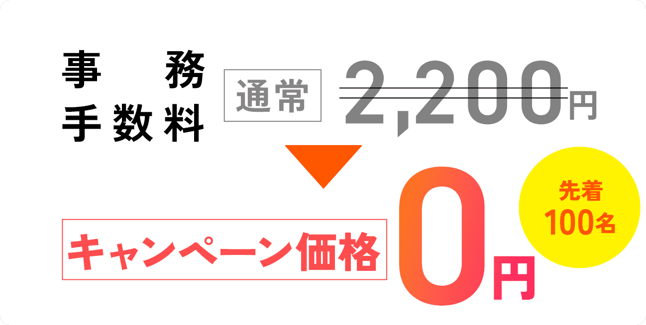 事務手数料:通常2,200円のところ今ならキャンペーン価格0円先着100名様