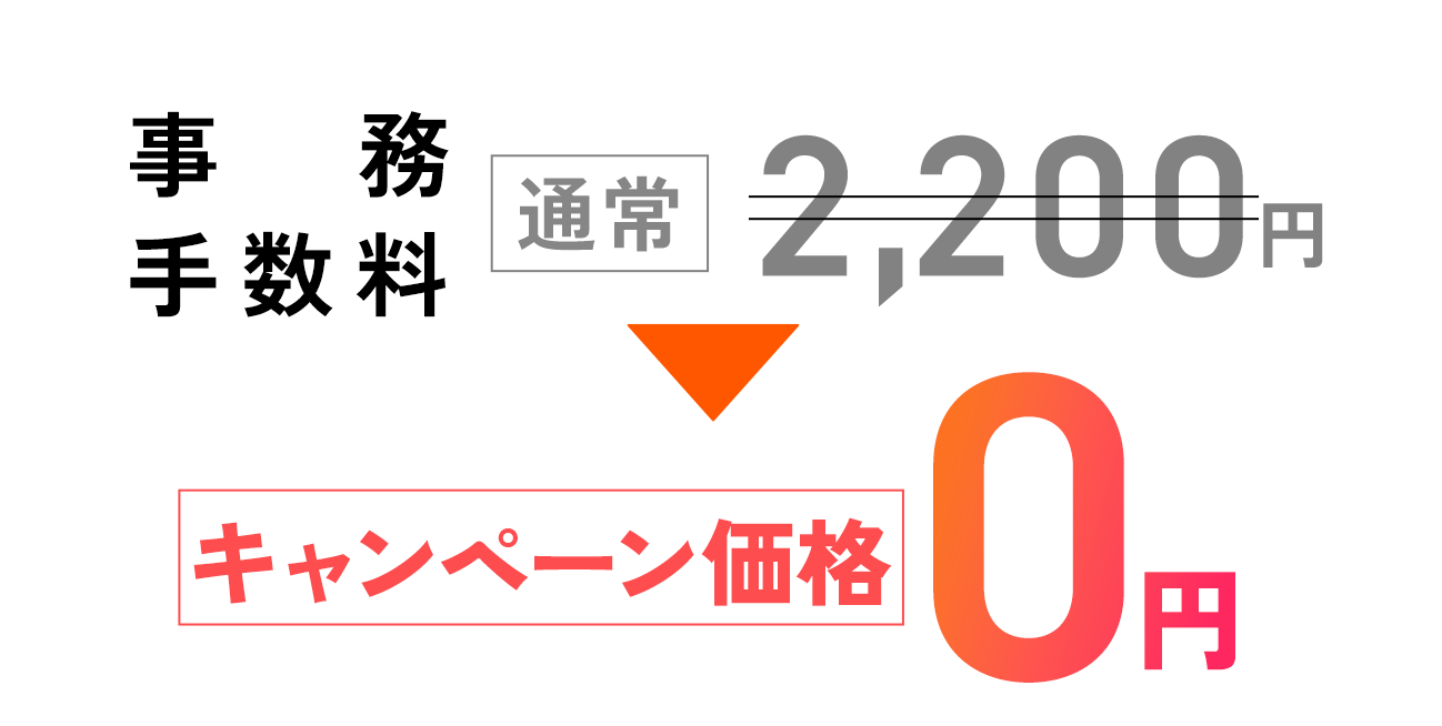 事務手数料:通常2,200円のところ今ならキャンペーン価格0円先着100名様