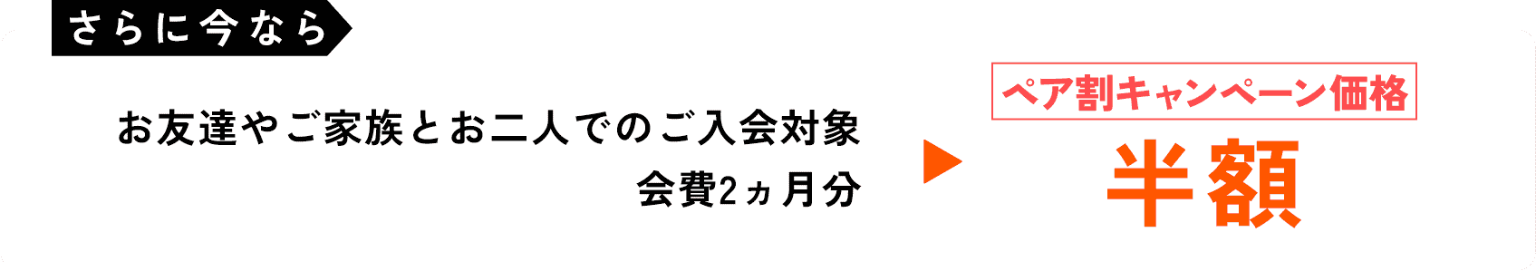 さらに今ならお友達やご家族とお二人でのご入会対象：会費2ヶ月分が半額！